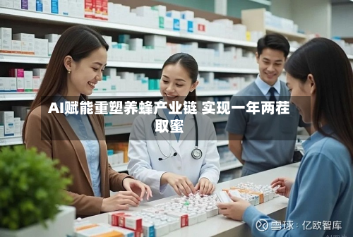 AI赋能重塑养蜂产业链 实现一年两茬取蜜
