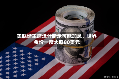 美联储主席沃什暗示可能加息，世界金价一度大跌80美元-第2张图片