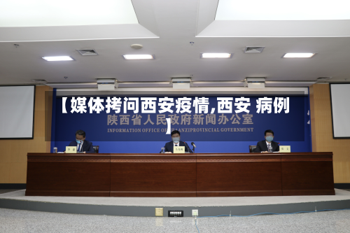 【媒体拷问西安疫情,西安 病例】