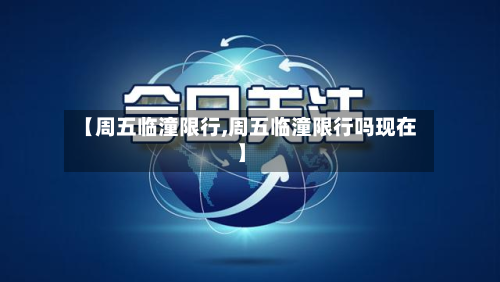 【周五临潼限行,周五临潼限行吗现在】-第2张图片