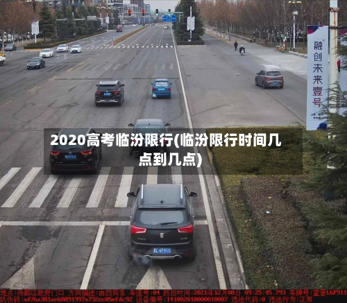 2020高考临汾限行(临汾限行时间几点到几点)