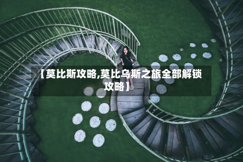 【莫比斯攻略,莫比乌斯之旅全部解锁攻略】