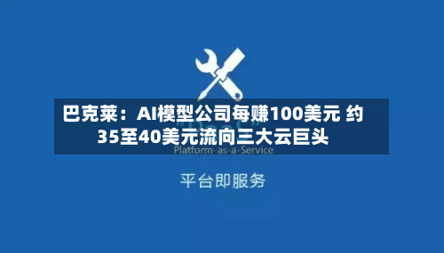 巴克莱：AI模型公司每赚100美元 约35至40美元流向三大云巨头