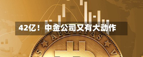 42亿！中金公司又有大动作