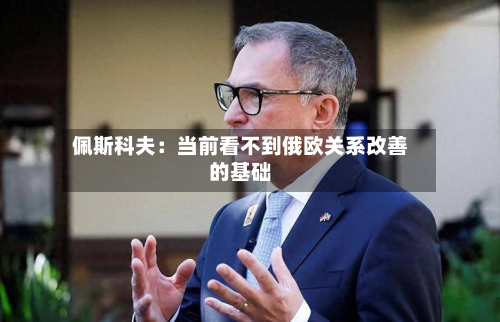 佩斯科夫：当前看不到俄欧关系改善的基础