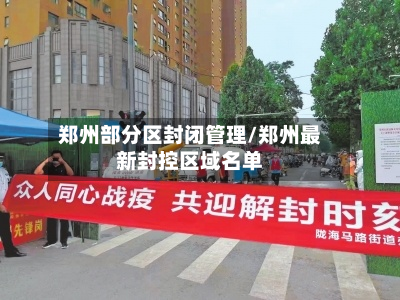 郑州部分区封闭管理/郑州最新封控区域名单