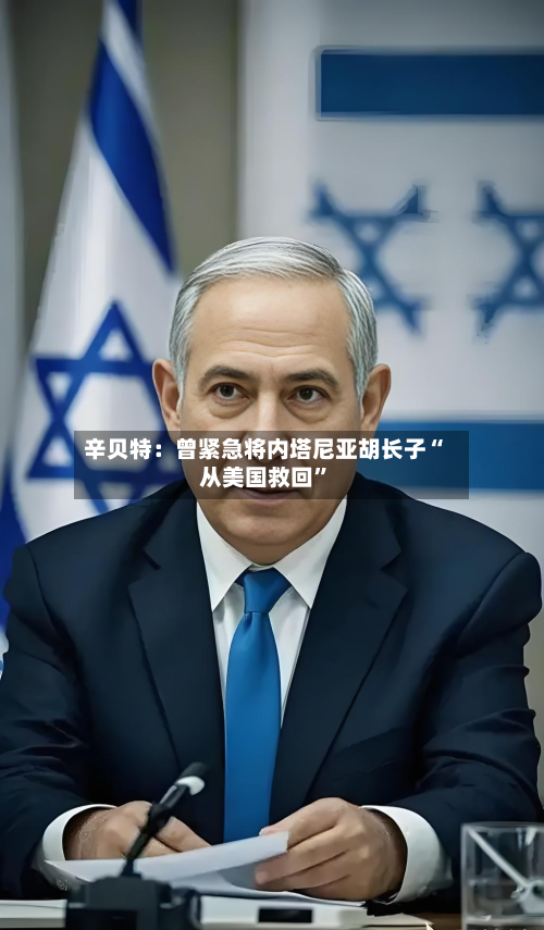 辛贝特：曾紧急将内塔尼亚胡长子“从美国救回”