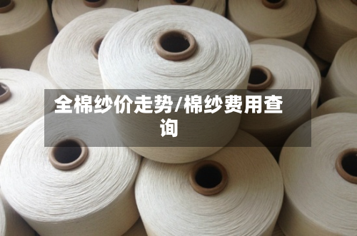 全棉纱价走势/棉纱费用查询