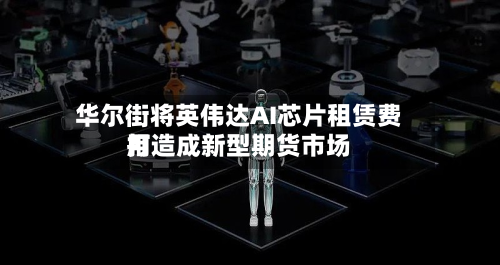 华尔街将英伟达AI芯片租赁费用打造成新型期货市场