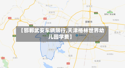 【邯郸武安车辆限行,天津格林世界幼儿园学费】-第3张图片