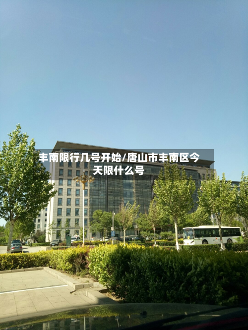 丰南限行几号开始/唐山市丰南区今天限什么号