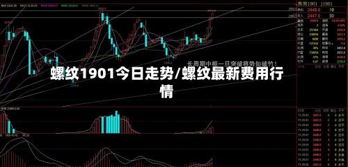 螺纹1901今日走势/螺纹最新费用行情