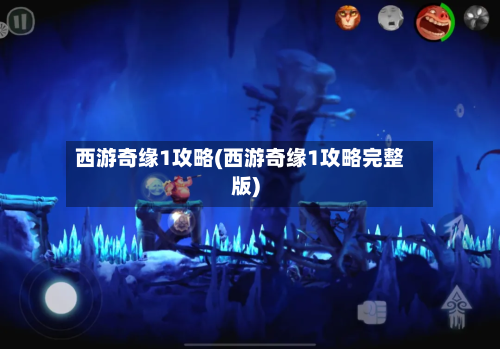 西游奇缘1攻略(西游奇缘1攻略完整版)