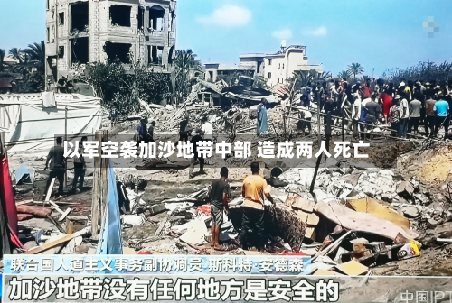 以军空袭加沙地带中部 造成两人死亡-第3张图片