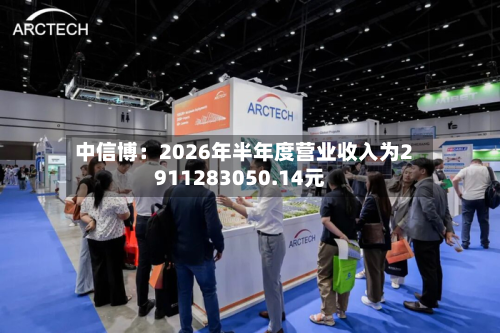 中信博：2026年半年度营业收入为2911283050.14元-第3张图片