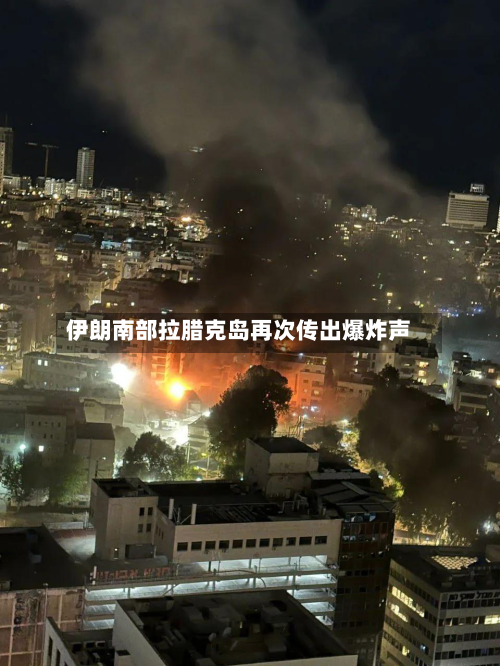 伊朗南部拉腊克岛再次传出爆炸声-第3张图片