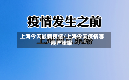 上海今天最新疫情/上海今天疫情哪最严重呢-第2张图片