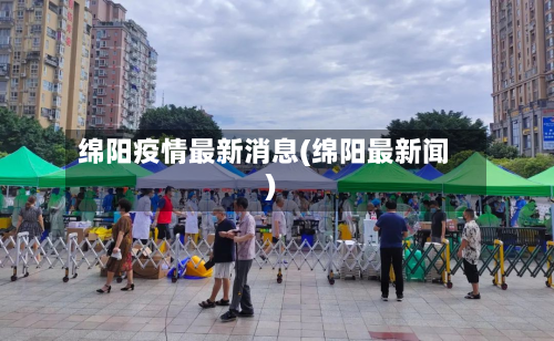 绵阳疫情最新消息(绵阳最新闻)