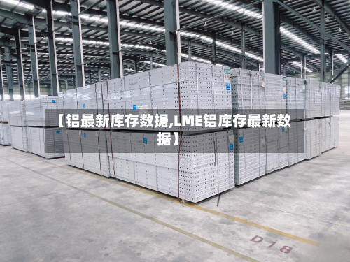 【铝最新库存数据,LME铝库存最新数据】-第2张图片
