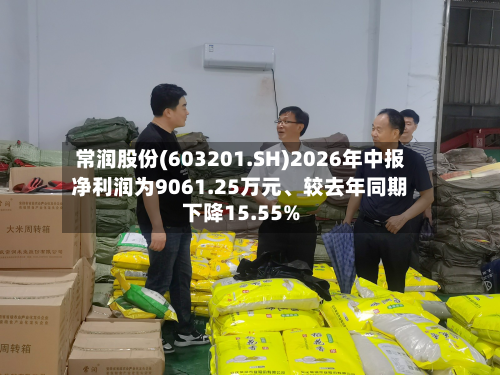 常润股份(603201.SH)2026年中报净利润为9061.25万元、较去年同期下降15.55%-第2张图片