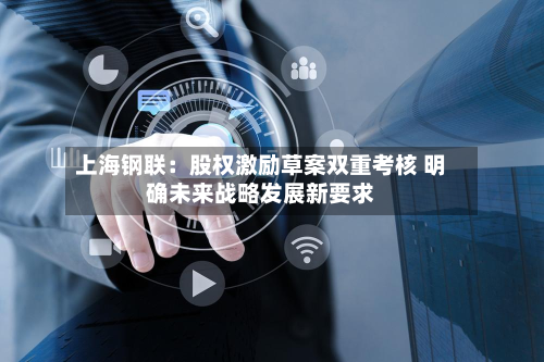 上海钢联：股权激励草案双重考核 明确未来战略发展新要求-第3张图片